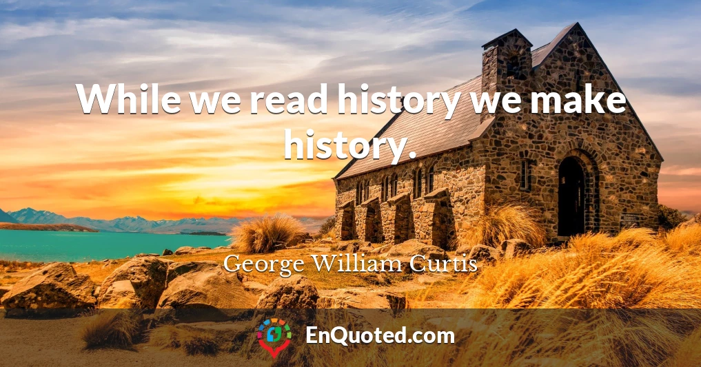 While we read history we make history.