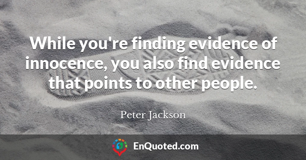 While you're finding evidence of innocence, you also find evidence that points to other people.
