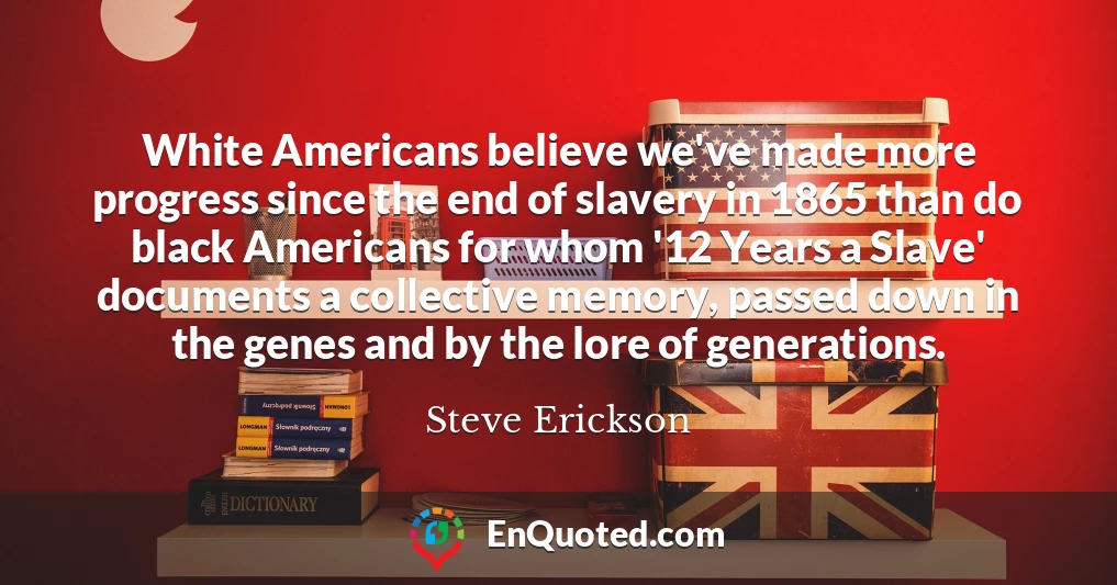 White Americans believe we've made more progress since the end of slavery in 1865 than do black Americans for whom '12 Years a Slave' documents a collective memory, passed down in the genes and by the lore of generations.