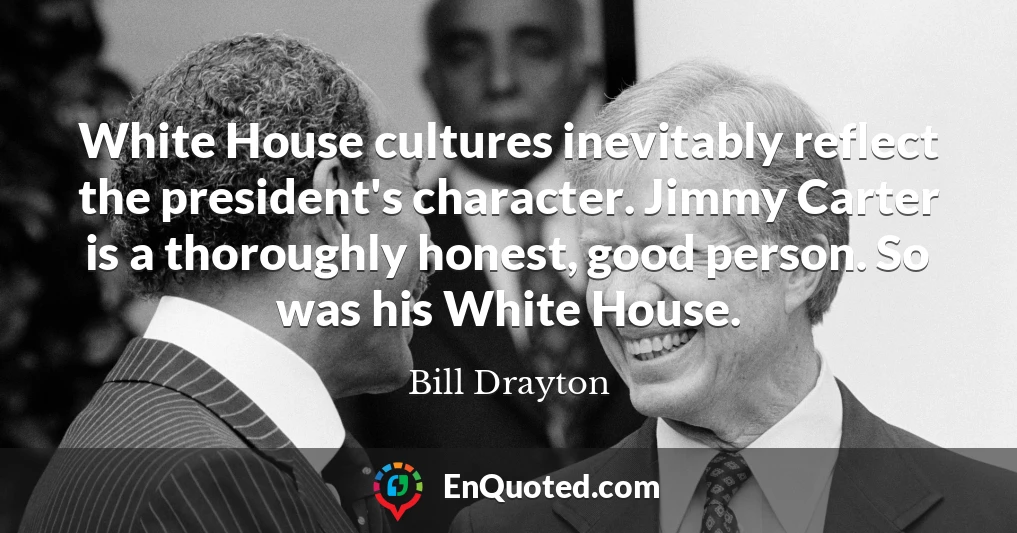 White House cultures inevitably reflect the president's character. Jimmy Carter is a thoroughly honest, good person. So was his White House.