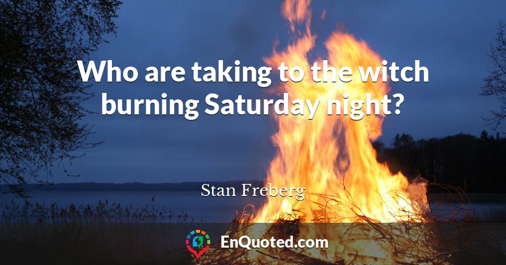 Who are taking to the witch burning Saturday night?