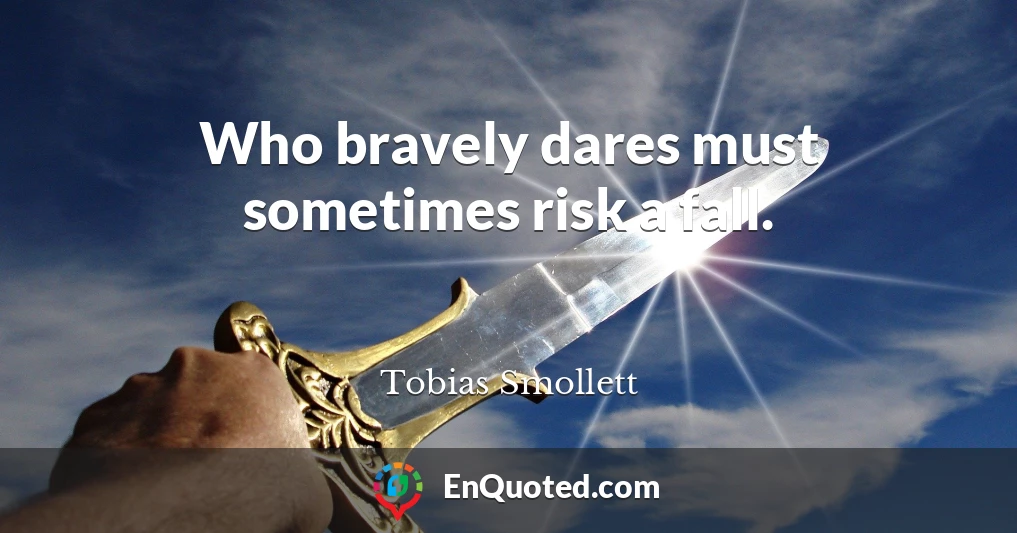 Who bravely dares must sometimes risk a fall.