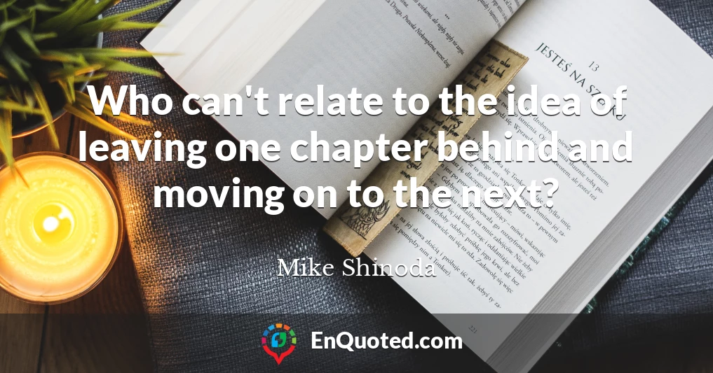 Who can't relate to the idea of leaving one chapter behind and moving on to the next?
