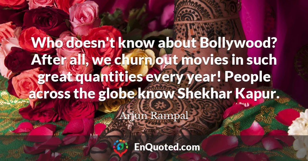 Who doesn't know about Bollywood? After all, we churn out movies in such great quantities every year! People across the globe know Shekhar Kapur.