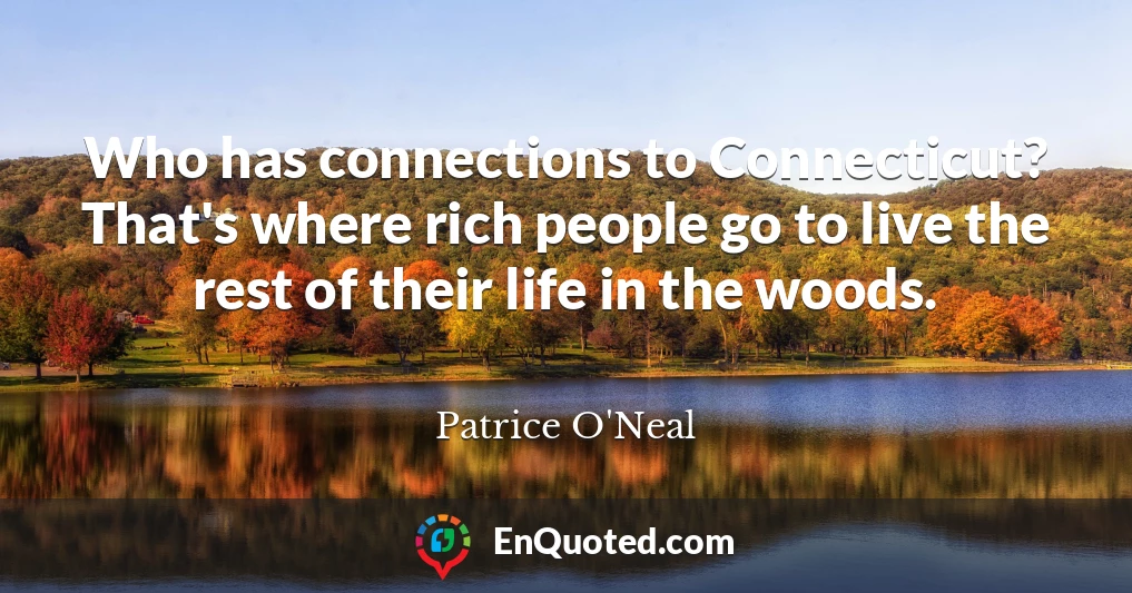 Who has connections to Connecticut? That's where rich people go to live the rest of their life in the woods.