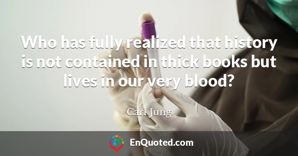 Who has fully realized that history is not contained in thick books but lives in our very blood?