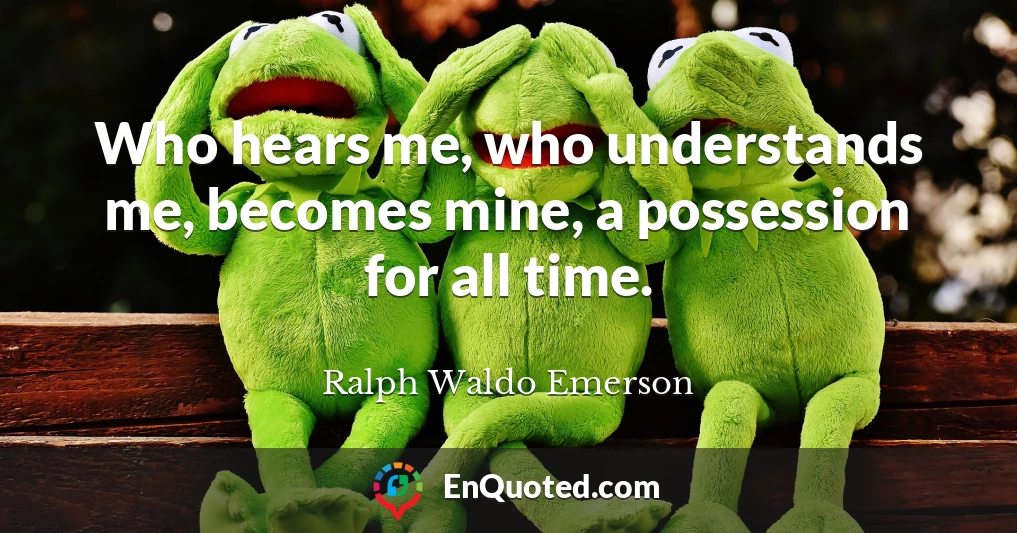 Who hears me, who understands me, becomes mine, a possession for all time.