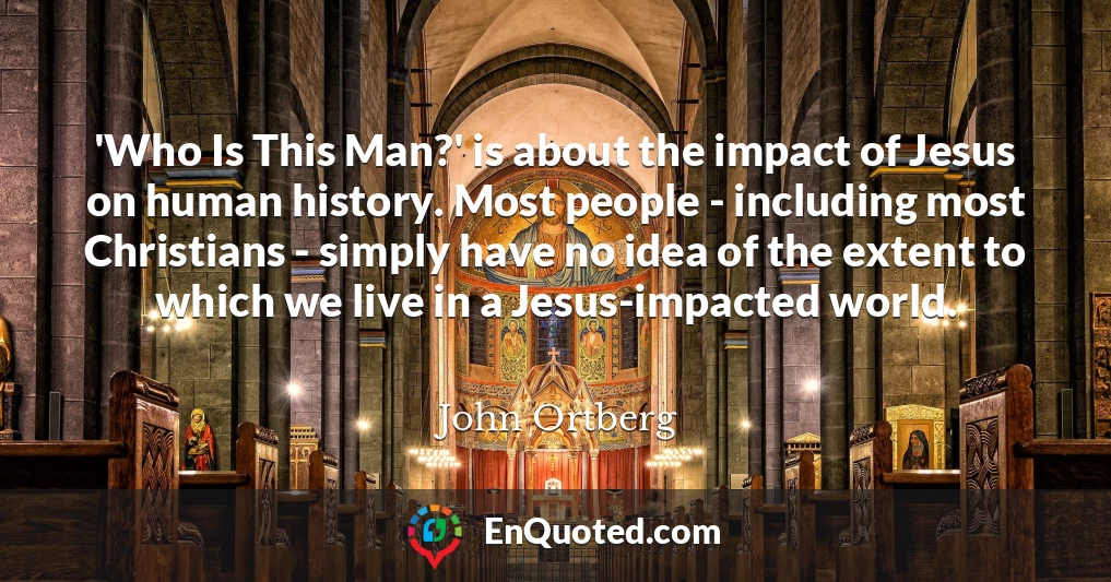 'Who Is This Man?' is about the impact of Jesus on human history. Most people - including most Christians - simply have no idea of the extent to which we live in a Jesus-impacted world.