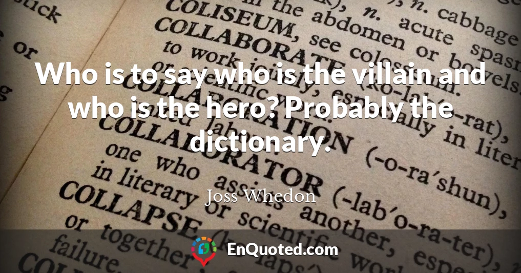Who is to say who is the villain and who is the hero? Probably the dictionary.