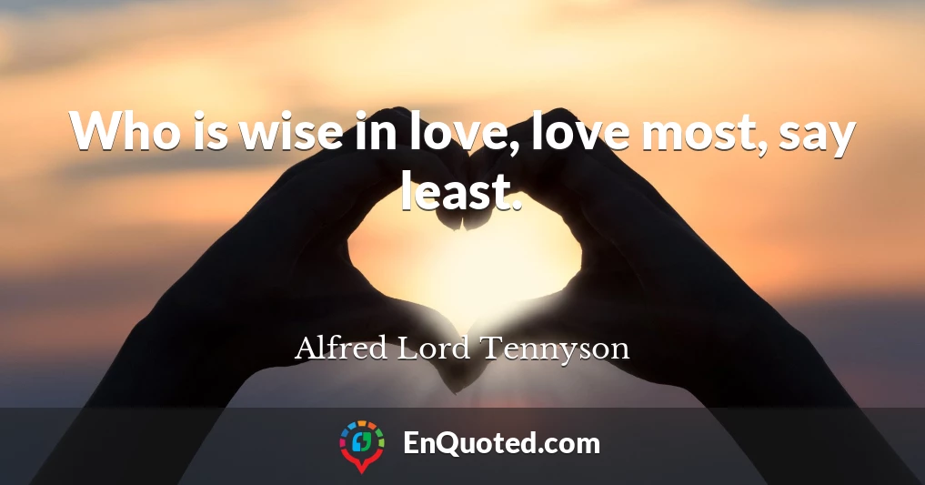 Who is wise in love, love most, say least.