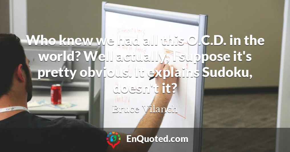 Who knew we had all this O.C.D. in the world? Well actually, I suppose it's pretty obvious. It explains Sudoku, doesn't it?