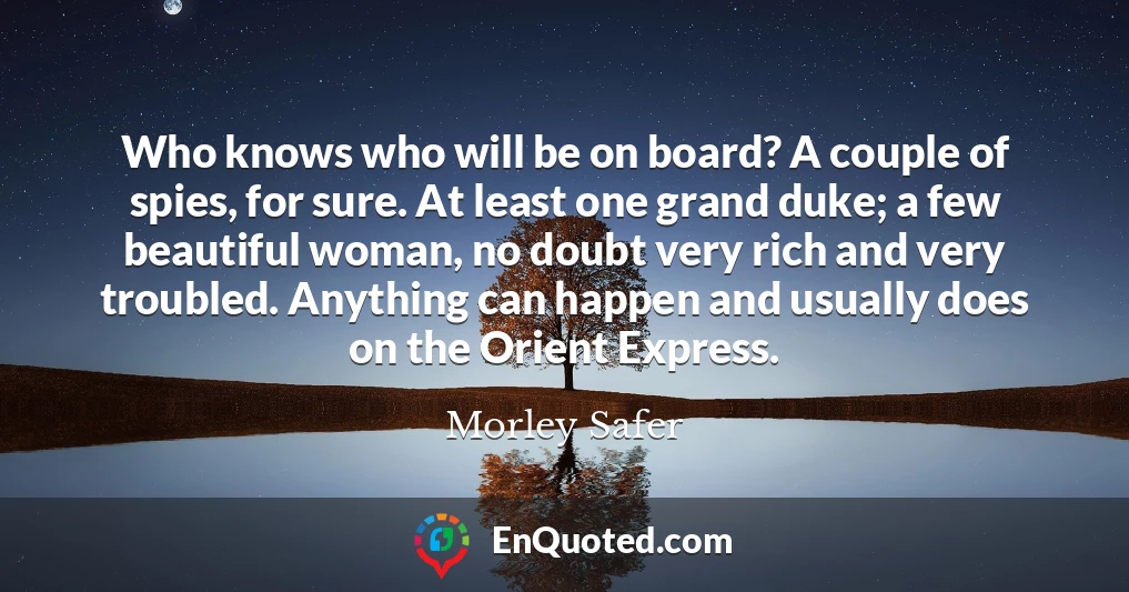 Who knows who will be on board? A couple of spies, for sure. At least one grand duke; a few beautiful woman, no doubt very rich and very troubled. Anything can happen and usually does on the Orient Express.