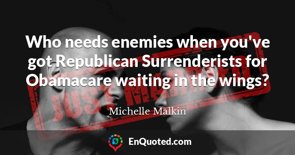 Who needs enemies when you've got Republican Surrenderists for Obamacare waiting in the wings?