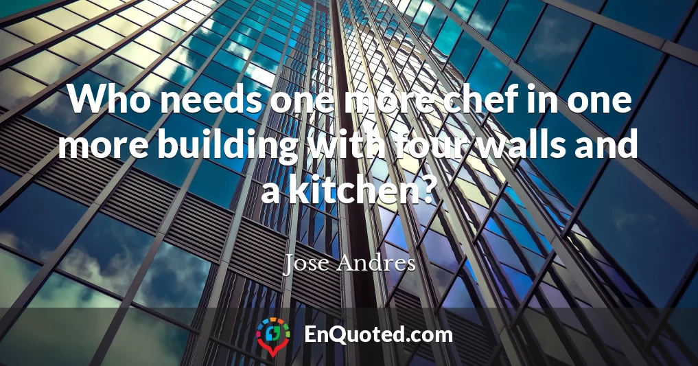 Who needs one more chef in one more building with four walls and a kitchen?