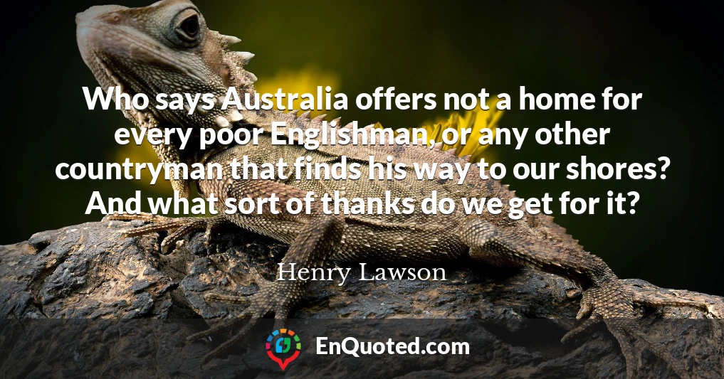 Who says Australia offers not a home for every poor Englishman, or any other countryman that finds his way to our shores? And what sort of thanks do we get for it?