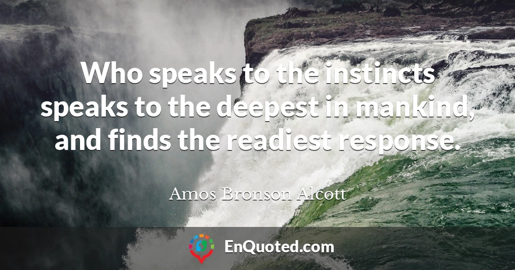 Who speaks to the instincts speaks to the deepest in mankind, and finds the readiest response.