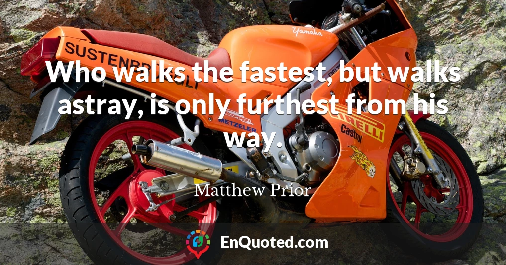 Who walks the fastest, but walks astray, is only furthest from his way.