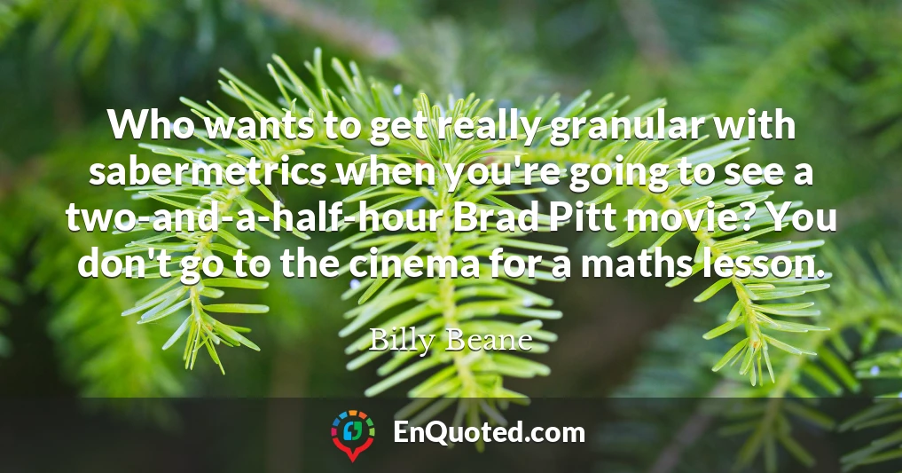 Who wants to get really granular with sabermetrics when you're going to see a two-and-a-half-hour Brad Pitt movie? You don't go to the cinema for a maths lesson.
