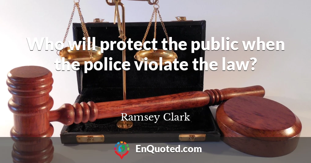 Who will protect the public when the police violate the law?