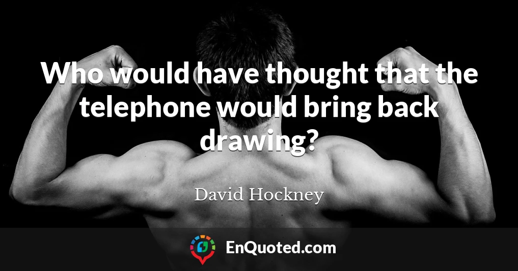 Who would have thought that the telephone would bring back drawing?
