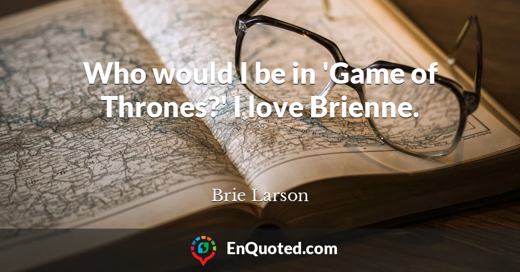 Who would I be in 'Game of Thrones?' I love Brienne.