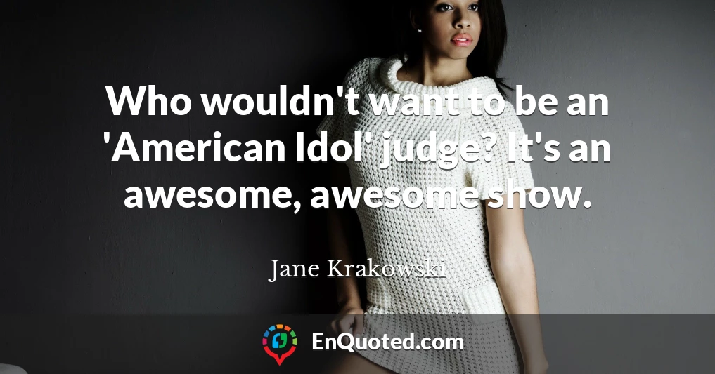 Who wouldn't want to be an 'American Idol' judge? It's an awesome, awesome show.