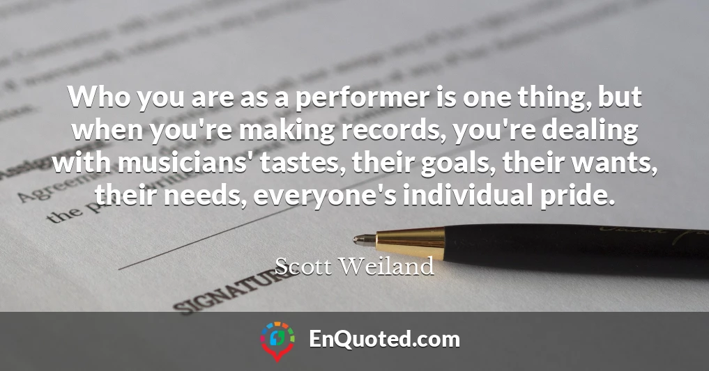 Who you are as a performer is one thing, but when you're making records, you're dealing with musicians' tastes, their goals, their wants, their needs, everyone's individual pride.