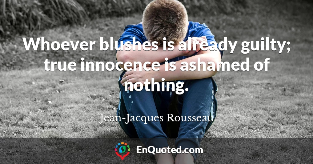 Whoever blushes is already guilty; true innocence is ashamed of nothing.