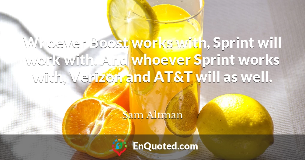 Whoever Boost works with, Sprint will work with. And whoever Sprint works with, Verizon and AT&T will as well.