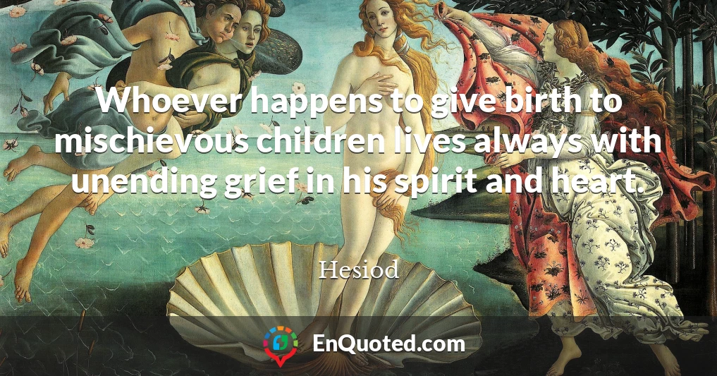 Whoever happens to give birth to mischievous children lives always with unending grief in his spirit and heart.