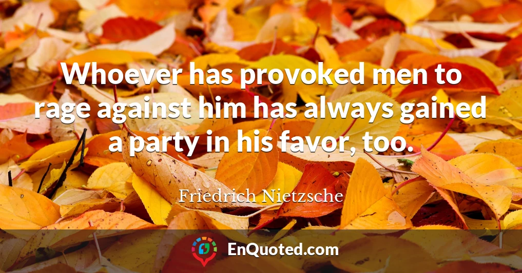 Whoever has provoked men to rage against him has always gained a party in his favor, too.