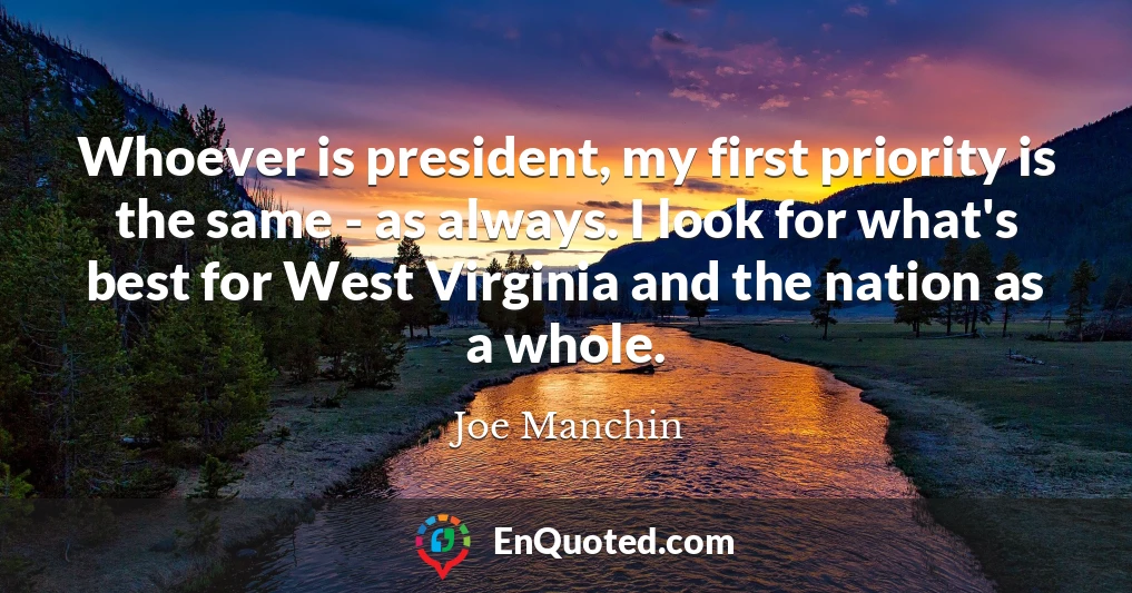 Whoever is president, my first priority is the same - as always. I look for what's best for West Virginia and the nation as a whole.