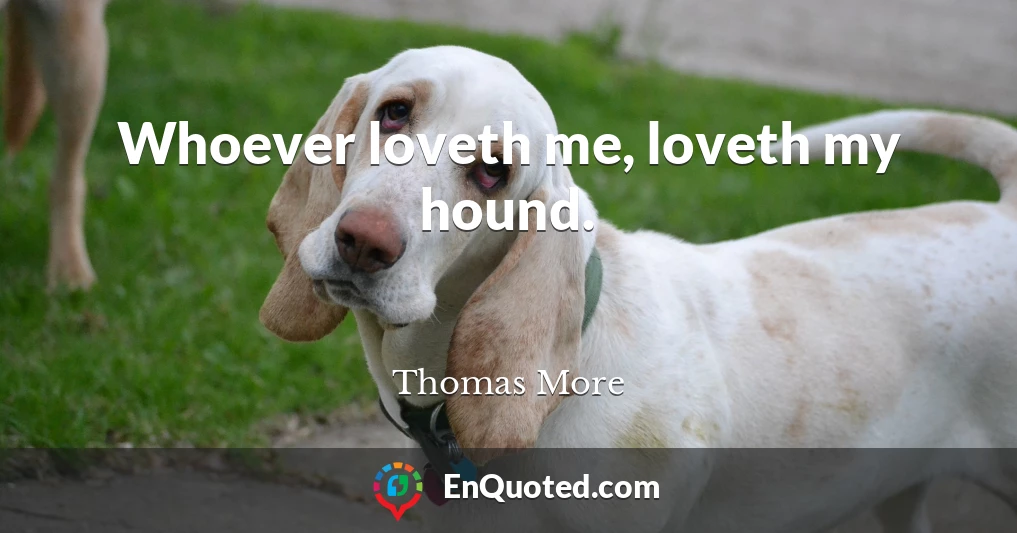 Whoever loveth me, loveth my hound.