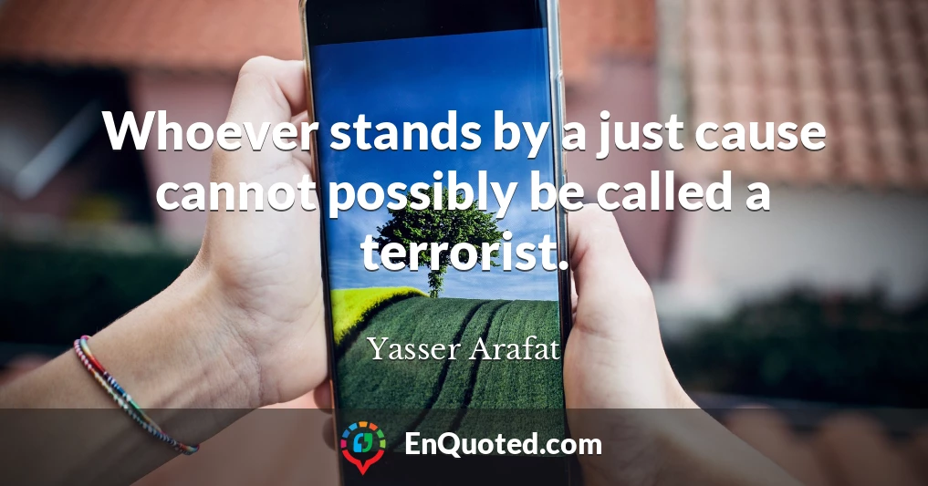 Whoever stands by a just cause cannot possibly be called a terrorist.