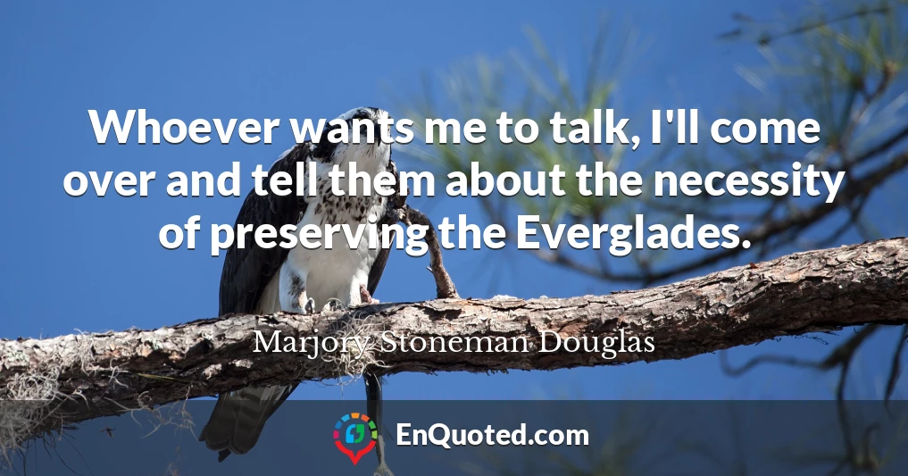 Whoever wants me to talk, I'll come over and tell them about the necessity of preserving the Everglades.