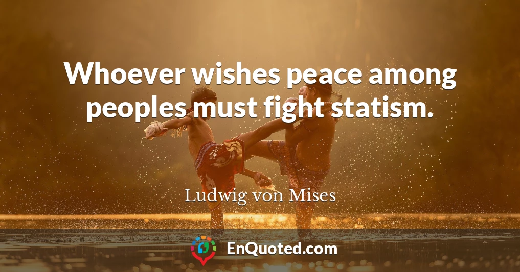 Whoever wishes peace among peoples must fight statism.