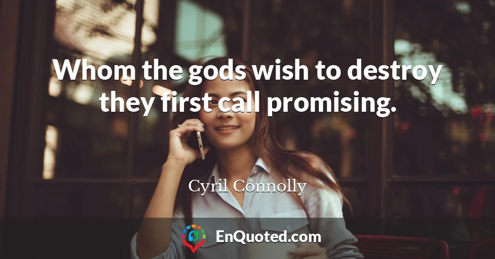 Whom the gods wish to destroy they first call promising.