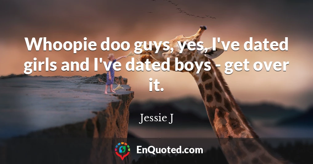 Whoopie doo guys, yes, I've dated girls and I've dated boys - get over it.