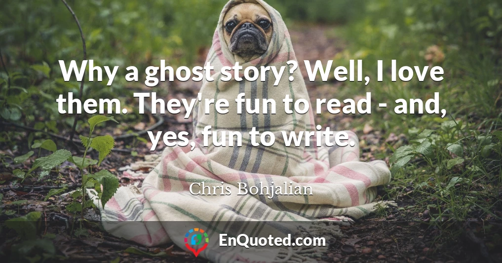 Why a ghost story? Well, I love them. They're fun to read - and, yes, fun to write.