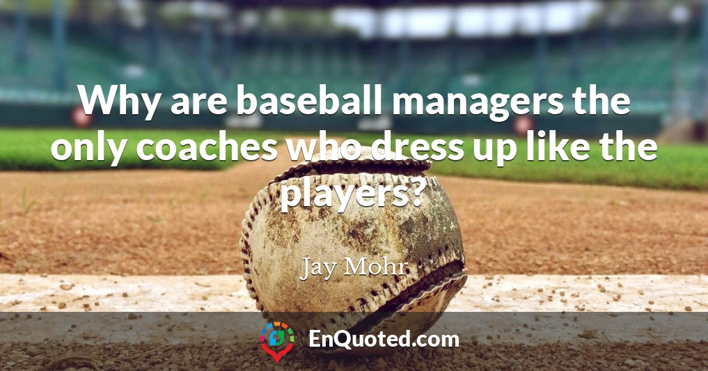 Why are baseball managers the only coaches who dress up like the players?