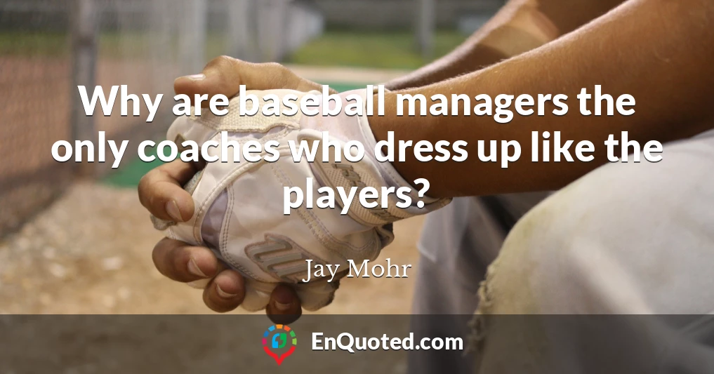 Why are baseball managers the only coaches who dress up like the players?