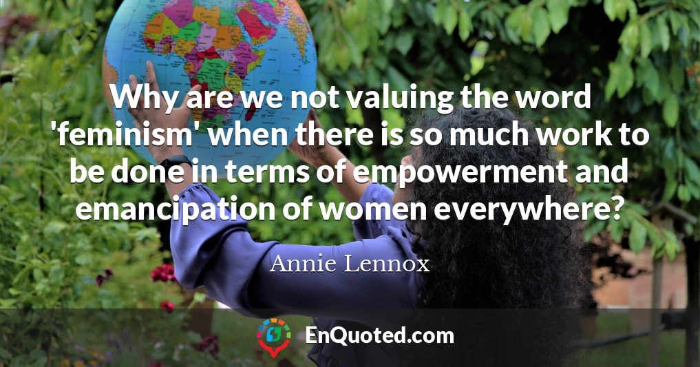 Why are we not valuing the word 'feminism' when there is so much work to be done in terms of empowerment and emancipation of women everywhere?
