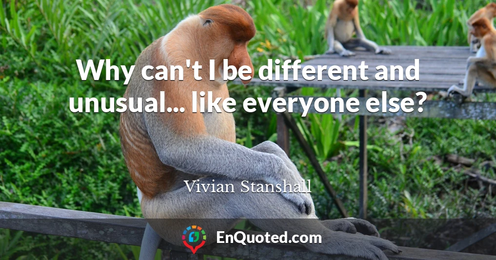 Why can't I be different and unusual... like everyone else?