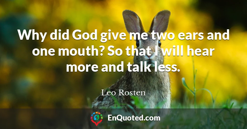 Why did God give me two ears and one mouth? So that I will hear more and talk less.