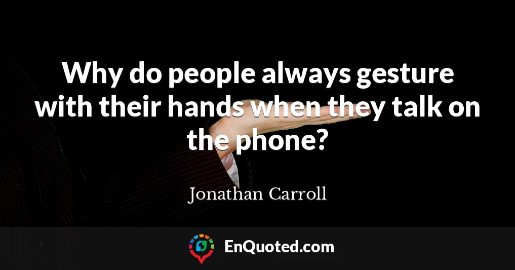Why do people always gesture with their hands when they talk on the phone?