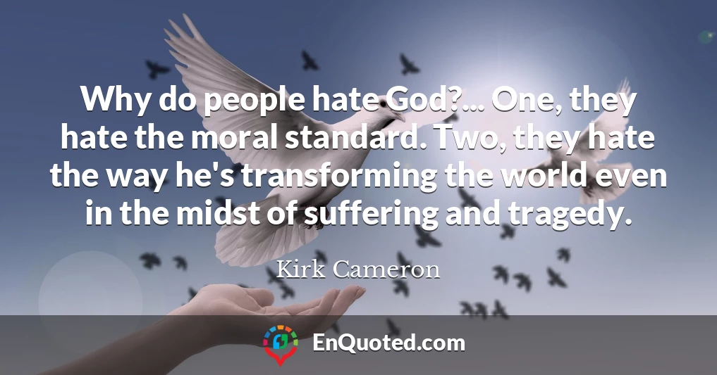 Why do people hate God?... One, they hate the moral standard. Two, they hate the way he's transforming the world even in the midst of suffering and tragedy.