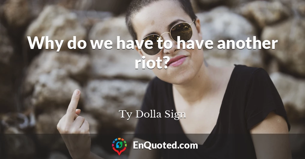 Why do we have to have another riot?