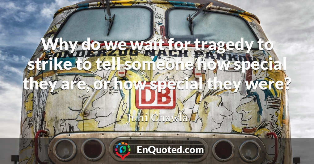 Why do we wait for tragedy to strike to tell someone how special they are, or how special they were?