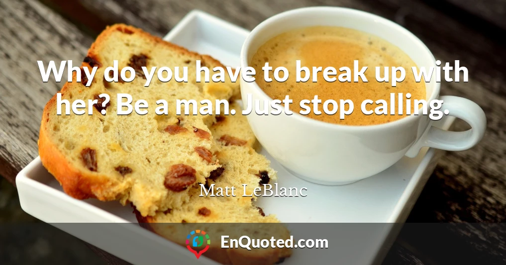 Why do you have to break up with her? Be a man. Just stop calling.