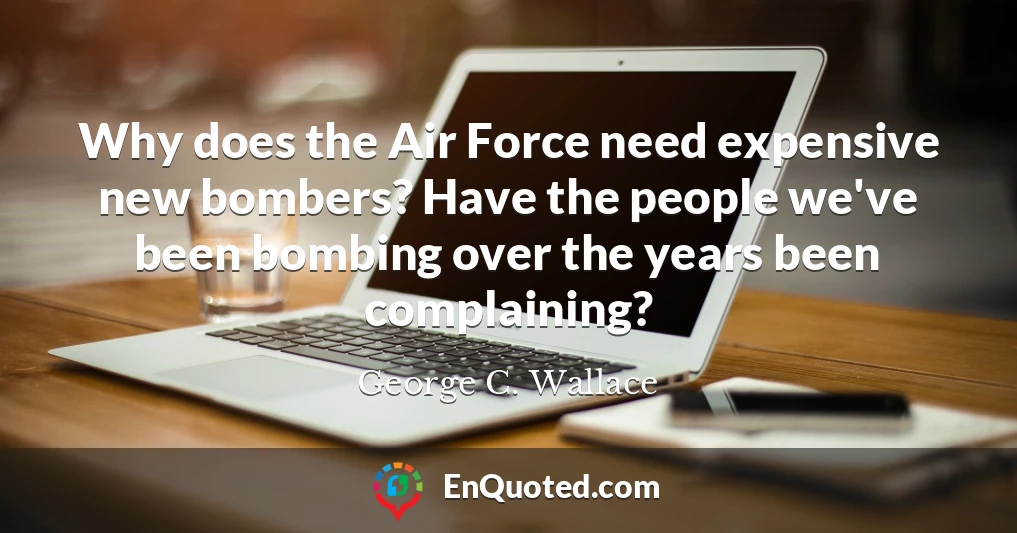 Why does the Air Force need expensive new bombers? Have the people we've been bombing over the years been complaining?
